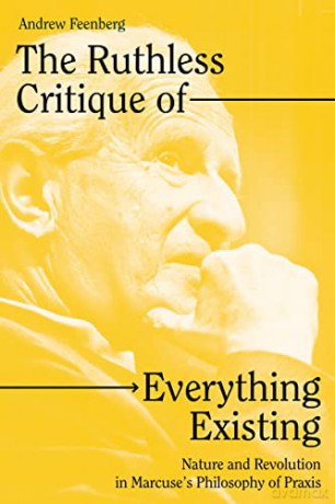 The Ruthless Critique of Everything Existing: Nature and Revolution in Marcuse's Philosophy of Praxis - Andrew Feenberg [KSIĄŻKA]