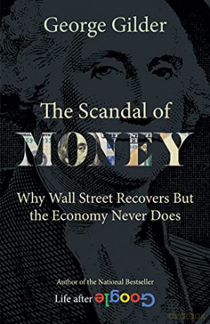 The Scandal of Money: Why Wall Street Recovers but the Economy Never Does - George Gilder [KSIĄŻKA]