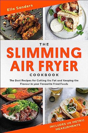The Slimming Air Fryer Cookbook: The Best Recipes for Cutting the Fat and Keeping the Flavour in your Favourite Fried Foods - Ella Sanders [KSIĄŻKA]