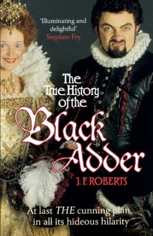 The True History of the Blackadder: The Unadulterated Tale of the Creation of a Comedy Legend - J. F. Roberts [KSIĄŻKA]
