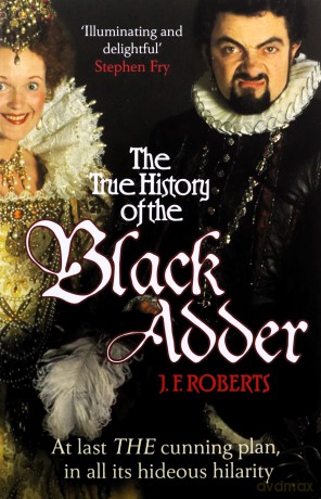 The True History of the Blackadder: The Unadulterated Tale of the Creation of a Comedy Legend - J. F. Roberts [KSIĄŻKA]