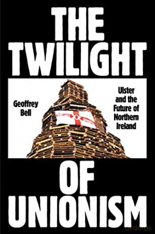 The Twilight of Unionism: Ulster and the Future of Northern Ireland - Geoffrey Bell [KSIĄŻKA]
