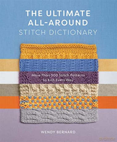 The Ultimate All-Around Stitch Dictionary: More Than 300 Stitch Patterns to Knit Every Way - Wendy Bernard [KSIĄŻKA]
