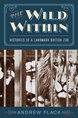 The Wild Within: Histories of a Landmark British Zoo [KSIĄŻKA]