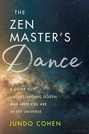 The Zen Master's Dance: A Guide to Understanding Dogen and Who You Are in the Universe - Jundo Cohen [KSIĄŻKA]