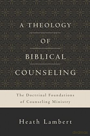 Theology of Biblical Counseling: The Doctrinal Foundations of Counseling Ministry - Heath Lambert [KSIĄŻKA]