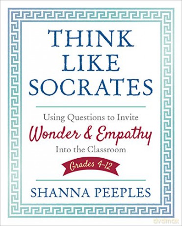 Think Like Socrates: Using Questions to Invite Wonder and Empathy Into the Classroom, Grades 4-12 - Shanna F. Peeples [KSIĄŻKA]