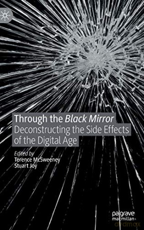 Through the Black Mirror: Deconstructing the Side Effects of the Digital Age - Terence McSweeney [KSIĄŻKA]
