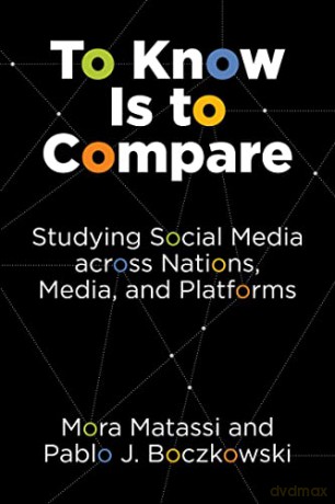 To Know Is to Compare: Studying Social Media across Nations, Media, and Platforms - Pablo J. Boczkowski [KSIĄŻKA]