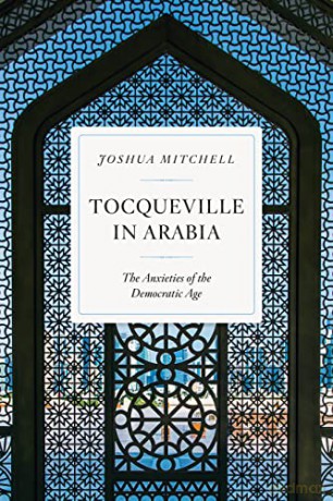 Tocqueville in Arabia: The Anxieties of the Democratic Age - Joshua Mitchell [KSIĄŻKA]