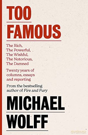 Too Famous: The Rich, The Powerful, The Wishful, The Damned, The Notorious - Twenty Years of Columns, Essays and Reporting - Michael Wolff [KSIĄŻKA]