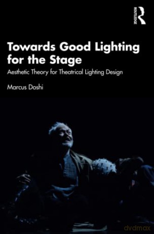 Towards Good Lighting for the Stage: Aesthetic Theory for Theatrical Lighting Design - Marcus Doshi [KSIĄŻKA]