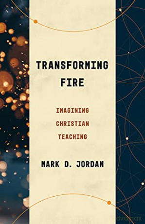 Transforming Fire: Imagining Christian Teaching - Mark D Jordan [KSIĄŻKA]