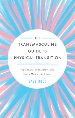 Transmasculine Guide To Physical Transition, The: For Trans, Nonbinary, and Other Masculine Folks - Sage [KSIĄŻKA]