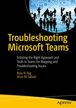 Troubleshooting Microsoft Teams: Enlisting the Right Approach and Tools in Teams for Mapping and Troubleshooting Issues - Arun M Sabale [KSIĄŻKA]