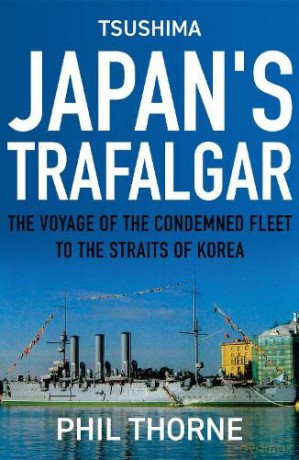 Tsushima: Japan's Trafalgar: The Voyage of the Condemned Fleet to the Straits of Korea - Phil Thorne [KSIĄŻKA]