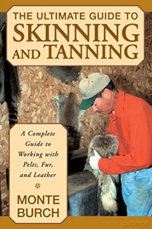 Ultimate Guide to Skinning and Tanning: A Complete Guide To Working With Pelts, Fur, And Leather, First Edition - Monte Burch [KSIĄŻKA]