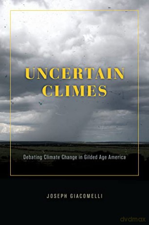 Uncertain Climes: Debating Climate Change in Gilded Age America - Joseph Giacomelli [KSIĄŻKA]