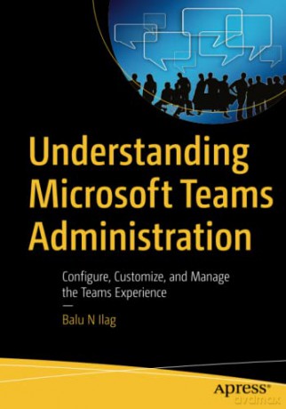 Understanding Microsoft Teams Administration: Configure, Customize, and Manage the Teams Experience - Balu N Ilag [KSIĄŻKA]