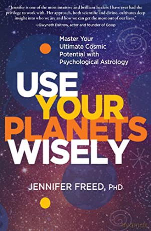 Use Your Planets Wisely: Master Your Ultimate Cosmic Potential with Psychological Astrology - Jennifer Freed PhD MFT [KSIĄŻKA]