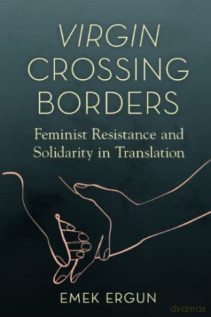 Virgin Crossing Borders: Feminist Resistance and Solidarity in Translation - Emek Ergun [KSIĄŻKA]
