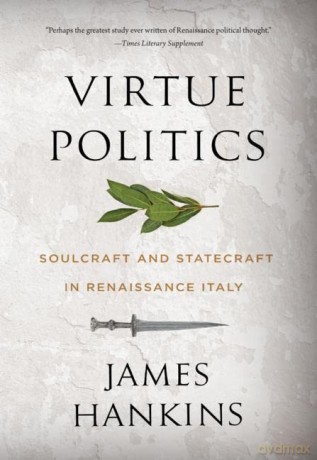 Virtue Politics: Soulcraft and Statecraft in Renaissance Italy - James Hankins [KSIĄŻKA]