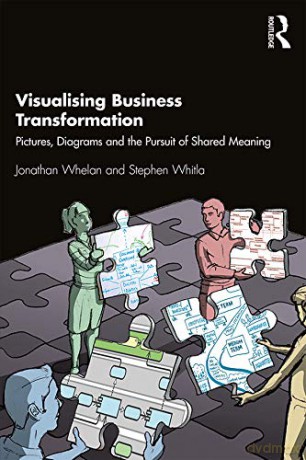 Visualising Business Transformation: Pictures, Diagrams and the Pursuit of Shared Meaning - Jonathan Whelan [KSIĄŻKA]