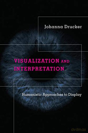 Visualization and Interpretation: Humanistic Approaches to Display - Johanna Drucker [KSIĄŻKA]