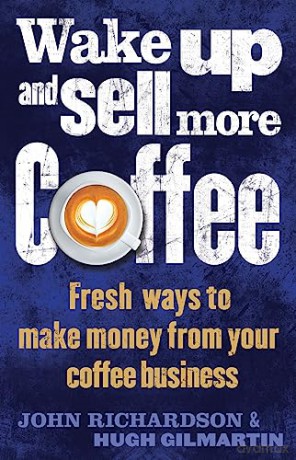 Wake Up and Sell More Coffee: Fresh Ways to Make Money from Your Coffee Business - John Richardson [KSIĄŻKA]
