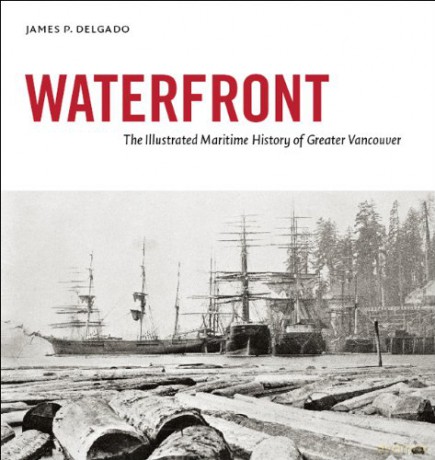 Waterfront: The Illustrated Maritime History of Greater Vancouver - JAMES P DELGADO [KSIĄŻKA]