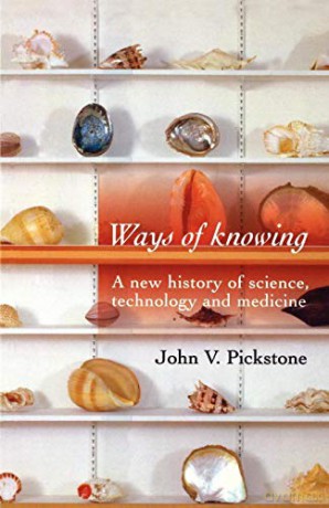 Ways of Knowing: A New History of Science, Technology and Medicine - John V Pickstone [KSIĄŻKA]