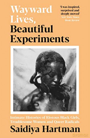 Wayward Lives, Beautiful Experiments: Intimate Histories of Riotous Black Girls, Troublesome Women and Queer Radicals - Saidiya Hartman [KSIĄŻKA]
