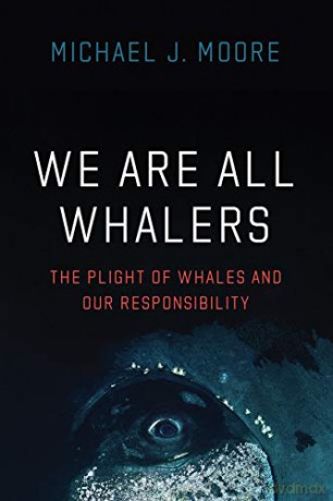 We Are All Whalers: The Plight of Whales and Our Responsibility - Michael J. Moore [KSIĄŻKA]