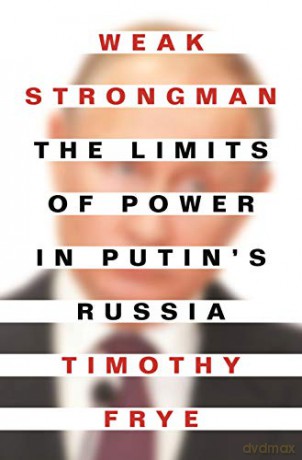 Weak Strongman: The Limits of Power in Putin's Russia - Timothy Frye [KSIĄŻKA]