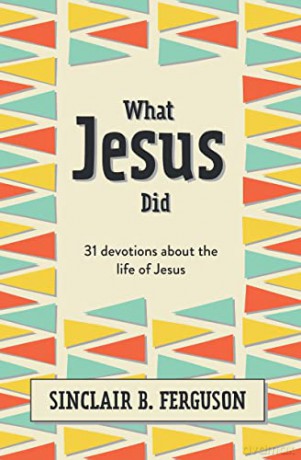 What Jesus Did: 31 Devotions about the life of Jesus - Sinclair B. Ferguson [KSIĄŻKA]