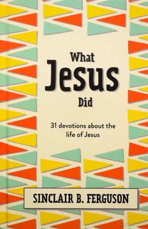 What Jesus Did: 31 Devotions about the life of Jesus - Sinclair B. Ferguson [KSIĄŻKA]