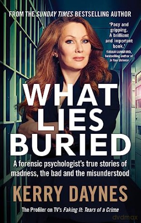 What Lies Buried: A forensic psychologist's true stories of madness, the bad and the misunderstood - Kerry Daynes [KSIĄŻKA]