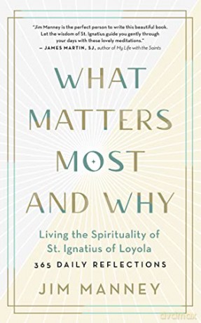 What Matters Most and Why: Living the Spirituality of St. Ignatius of Loyola -- 365 Daily Reflections - James Manney [KSIĄŻKA]