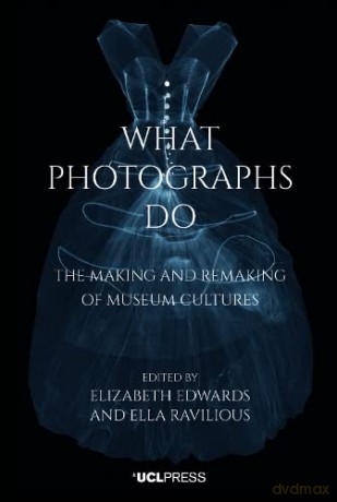 What Photographs Do: The Making and Remaking of Museum Cultures - Elizabeth Edwards [KSIĄŻKA]