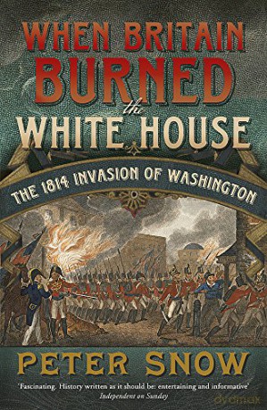 When Britain Burned the White House: The 1814 Invasion of Washington - Peter Snow [KSIĄŻKA]