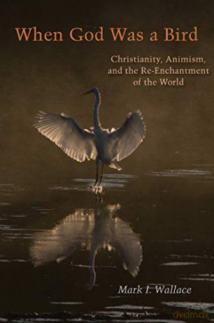When God Was a Bird: Christianity, Animism, and the Re-Enchantment of the World - Mark I. Wallace [KSIĄŻKA]