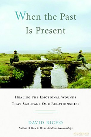 When the Past Is Present: Healing the Emotional Wounds That Sabotage Our Relationships - David Richo [KSIĄŻKA]