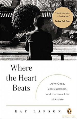 Where the Heart Beats: John Cage, Zen Buddhism, and the Inner Life of Artists - Kay Larson [KSIĄŻKA]