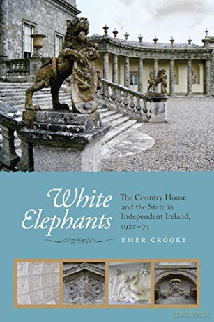 White Elephants: The Country House and the State in Independent Ireland, 1922-73 - Emer Crooke [KSIĄŻKA]