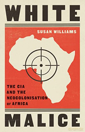 White Malice: The CIA and the Neocolonisation of Africa - Susan Williams [KSIĄŻKA]