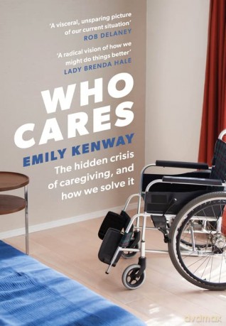 Who Cares: The Hidden Crisis of Caregiving, and How We Solve It - the 2023 Orwell Prize Finalist - Emily Kenway [KSIĄŻKA]