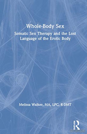 Whole-Body Sex: Somatic Sex Therapy and the Lost Language of the Erotic Body - Melissa Walker [KSIĄŻKA]