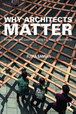 Why Architects Matter: Evidencing and Communicating the Value of Architects - Flora Samuel [KSIĄŻKA]