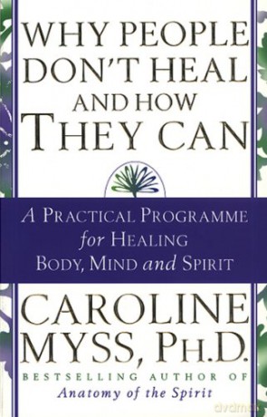 Why People Don't Heal And How They Can: a guide to healing and overcoming physical and mental illness - Caroline Myss [KSIĄŻKA]