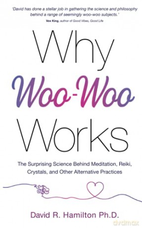 Why Woo-Woo Works: The Surprising Science Behind Meditation, Reiki, Crystals, and Other Alternative Practices - David R. Hamilton [KSIĄŻKA]